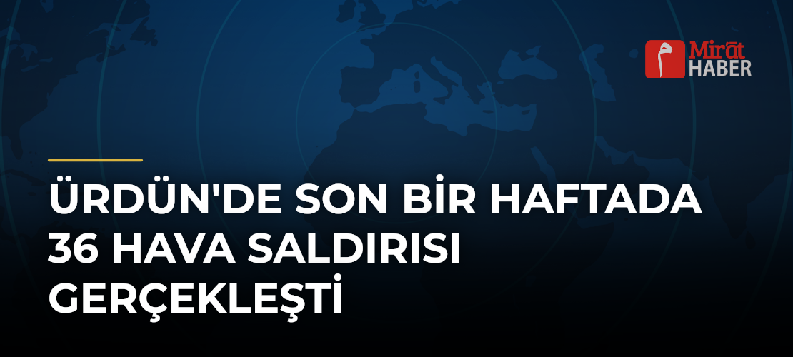 Ürdün'de Son Bir Haftada 36 Hava Saldırısı Gerçekleşti