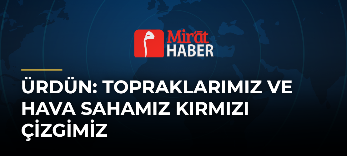 Ürdün: Topraklarımız ve Hava Sahamız Kırmızı Çizgimiz - Mirat Haber