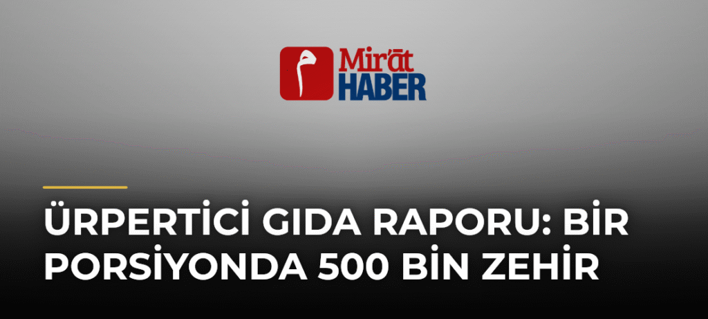 Ürpertici Gıda Raporu: Bir Porsiyonda 500 Bin Zehir
