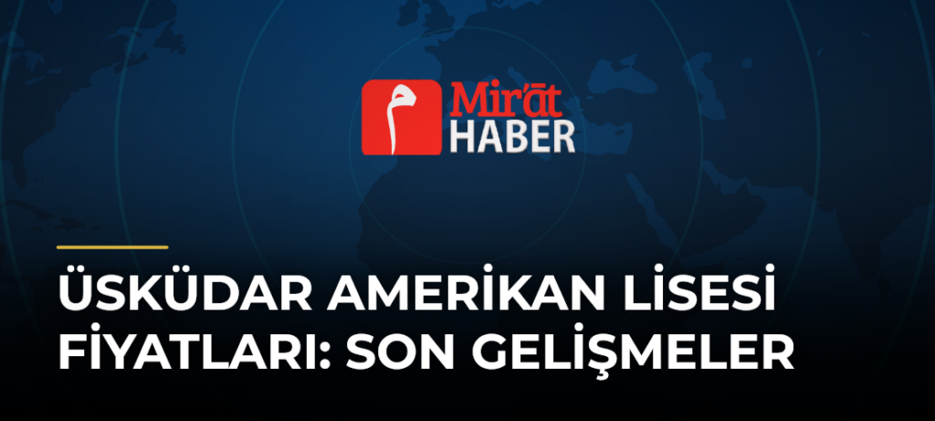Üsküdar Amerikan Lisesi Fiyatları: Son Gelişmeler