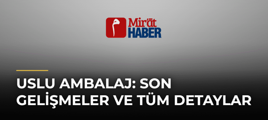 Uslu Ambalaj: Son Gelişmeler ve Tüm Detaylar