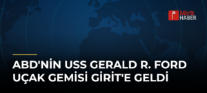 ABD’nin USS Gerald R. Ford Uçak Gemisi Girit’e Geldi