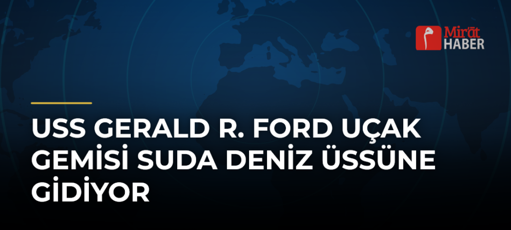 USS Gerald R. Ford Uçak Gemisi Suda Deniz Üssüne Gidiyor