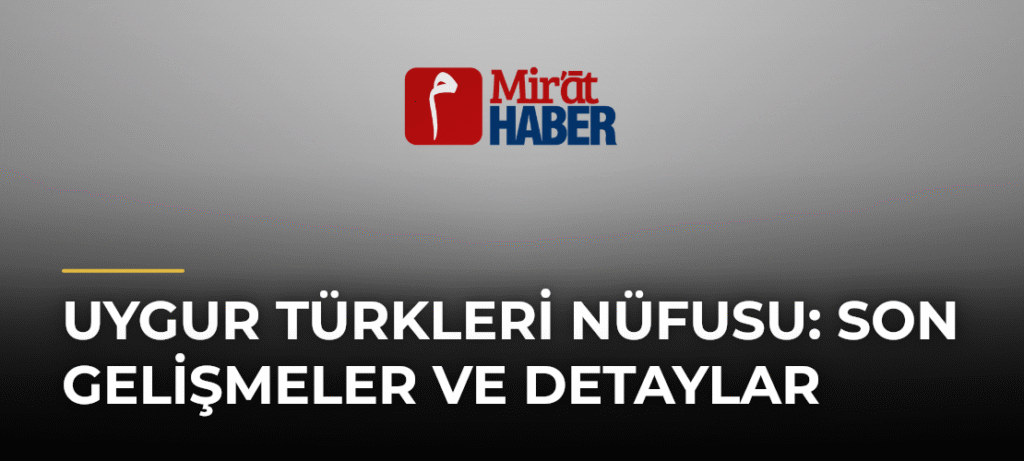 Uygur Türkleri Nüfusu: Son Gelişmeler ve Detaylar