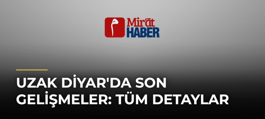 Uzak Diyar’da Son Gelişmeler: Tüm Detaylar