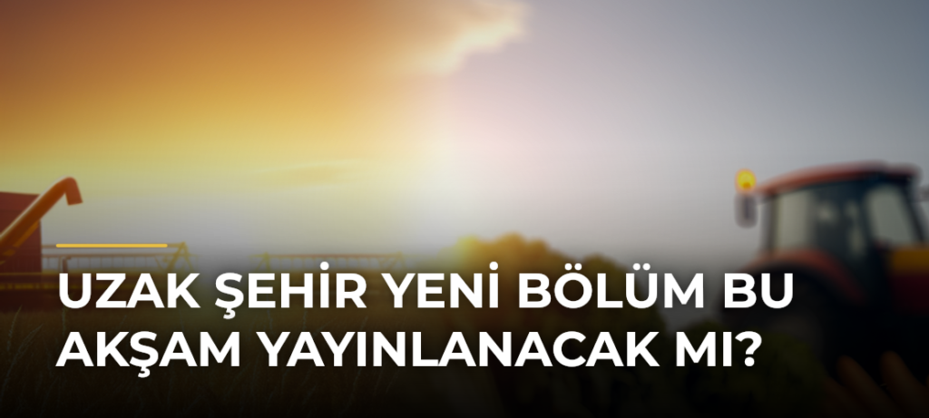 Uzak Şehir Yeni Bölüm Bu Akşam Yayınlanacak mı?