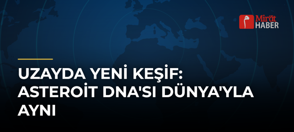 Uzayda Yeni Keşif: Asteroit DNA’sı Dünya’yla Aynı