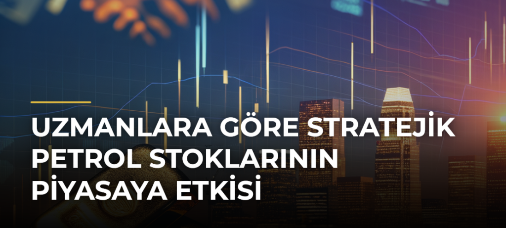 Uzmanlara Göre Stratejik Petrol Stoklarının Piyasaya Etkisi