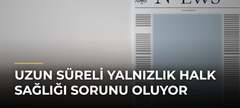 Uzun Süreli Yalnızlık Halk Sağlığı Sorunu Oluyor