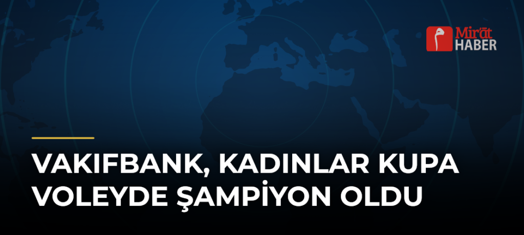 VakıfBank, Kadınlar Kupa Voleyde Şampiyon Oldu