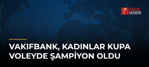 VakıfBank, Kadınlar Kupa Voleyde Şampiyon Oldu