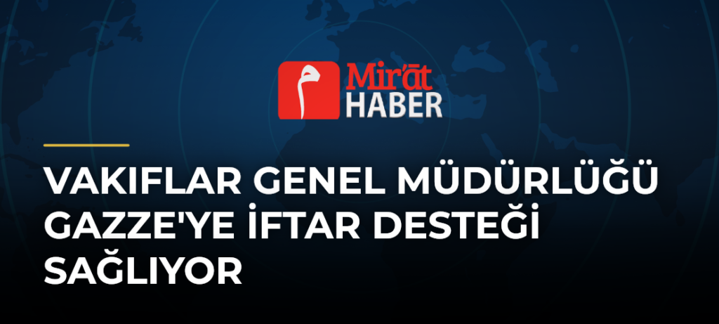 Vakıflar Genel Müdürlüğü Gazze’ye İftar Desteği Sağlıyor