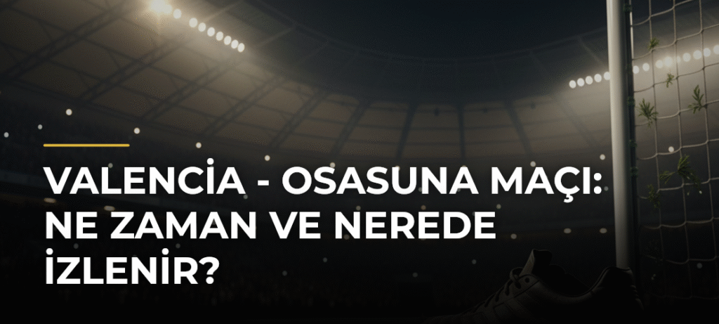 Valencia – Osasuna Maçı: Ne Zaman ve Nerede İzlenir?