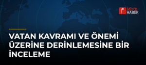Vatan Kavramı ve Önemi Üzerine Derinlemesine Bir İnceleme