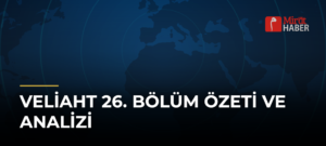 Veliaht 26. Bölüm Özeti ve Analizi