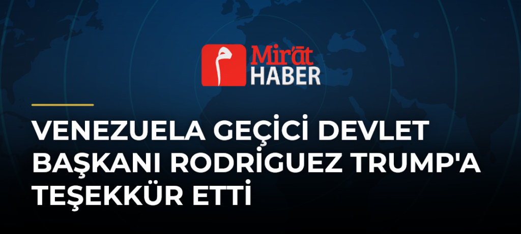 Venezuela Geçici Devlet Başkanı Rodriguez Trump’a Teşekkür Etti
