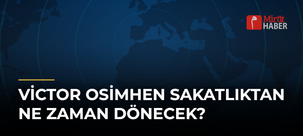 Victor Osimhen Sakatlıktan Ne Zaman Dönecek?