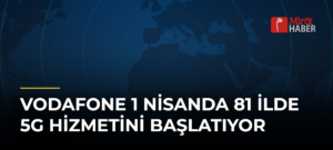 Vodafone 1 Nisanda 81 ilde 5G hizmetini başlatıyor