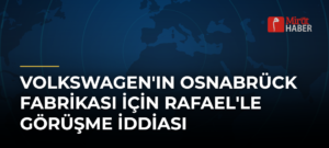Volkswagen’ın Osnabrück Fabrikası İçin Rafael’le Görüşme İddiası