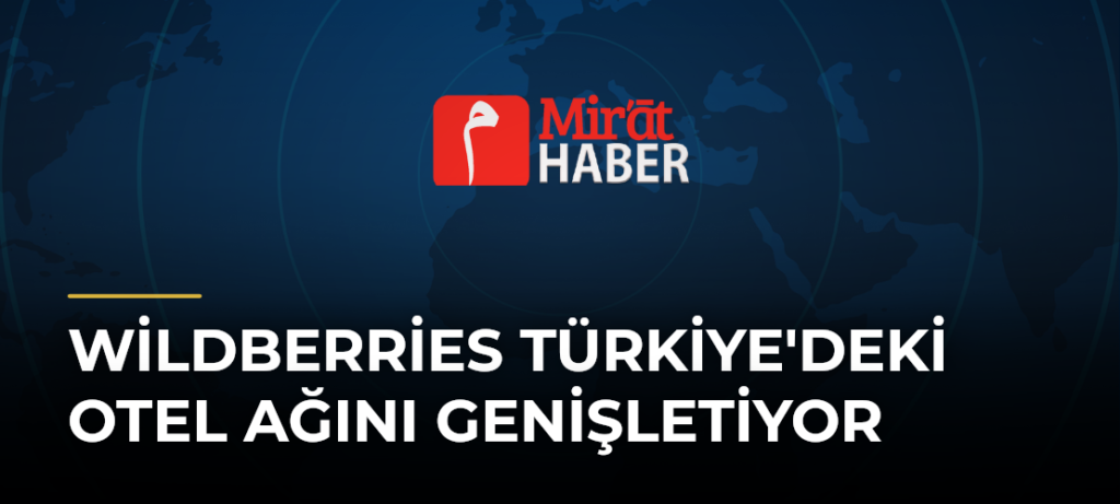 Wildberries Türkiye’deki Otel Ağını Genişletiyor