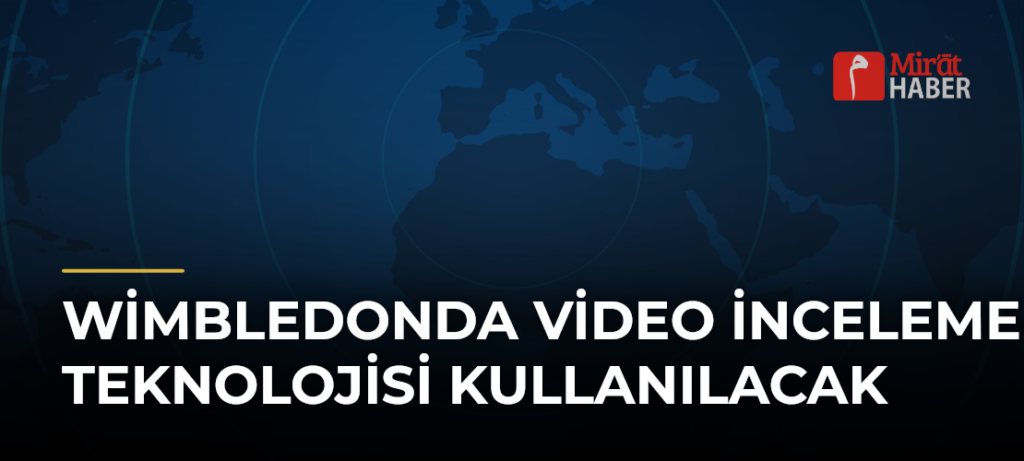 Wimbledonda Video İnceleme Teknolojisi Kullanılacak
