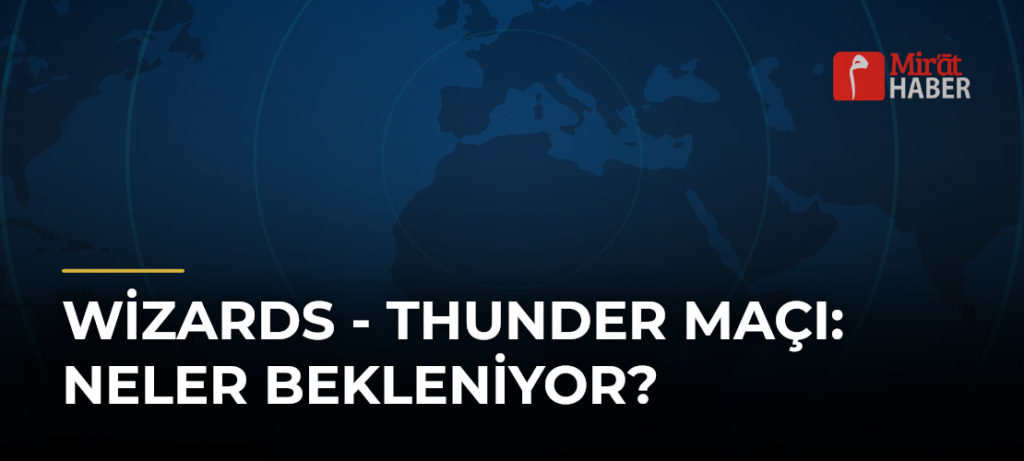 Wizards – Thunder Maçı: Neler Bekleniyor?