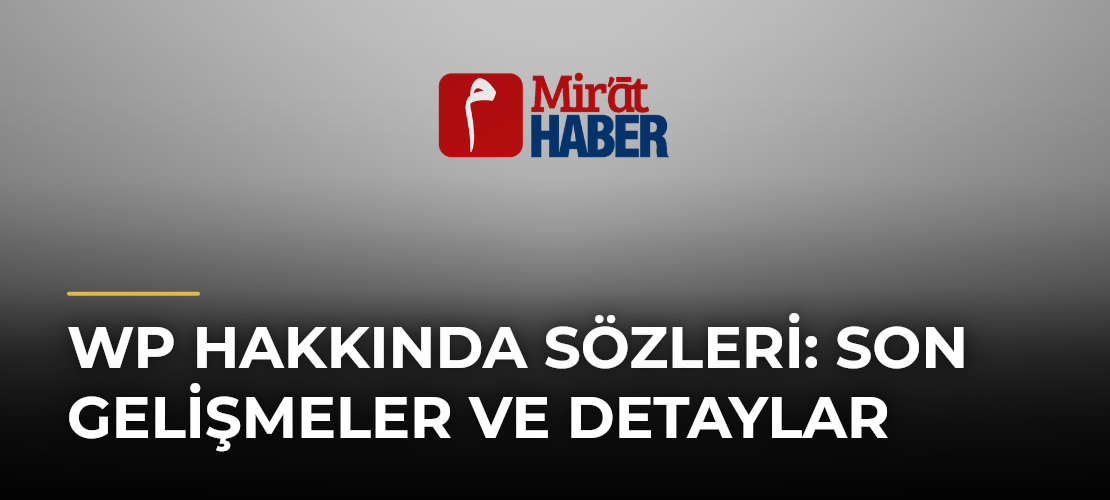 Wp Hakkında Sözleri: Son Gelişmeler ve Detaylar