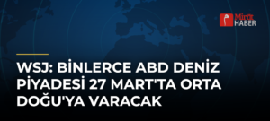 WSJ: Binlerce ABD Deniz Piyadesi 27 Mart’ta Orta Doğu’ya Varacak
