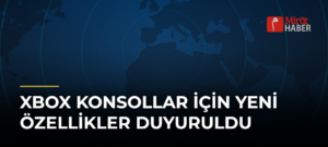 Xbox Konsollar İçin Yeni Özellikler Duyuruldu