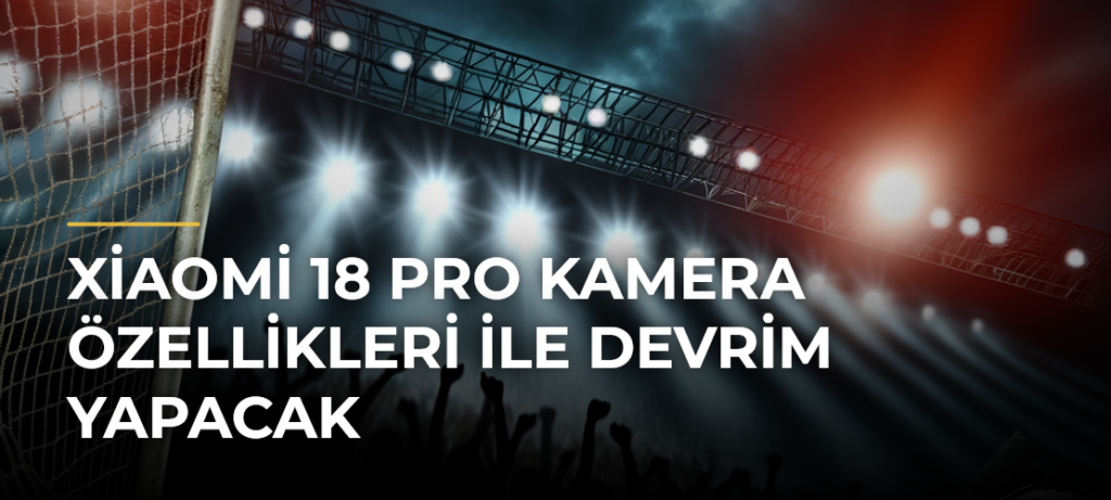 Xiaomi 18 Pro Kamera Özellikleri ile Devrim Yapacak