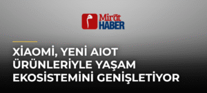 Xiaomi, yeni AIoT ürünleriyle yaşam ekosistemini genişletiyor