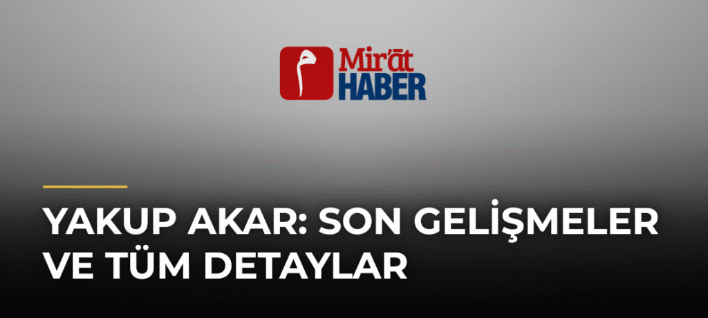 Yakup Akar: Son Gelişmeler ve Tüm Detaylar