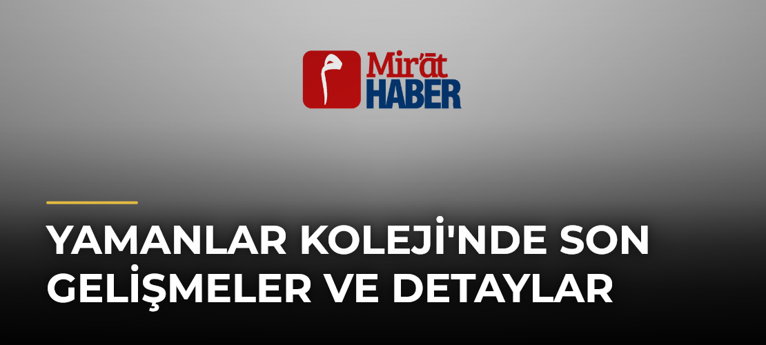Yamanlar Koleji'nde Son Gelişmeler ve Detaylar - Mirat Haber
