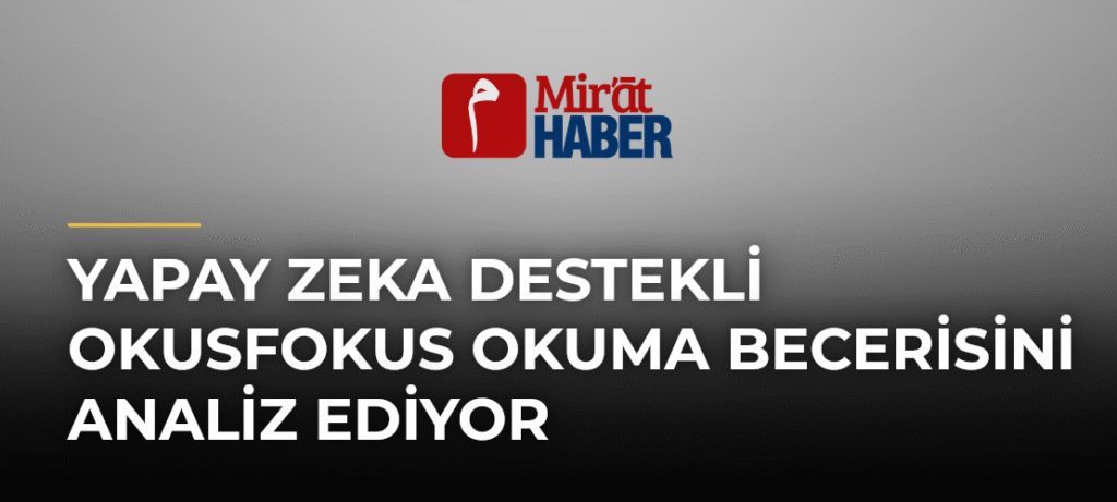 Yapay Zeka Destekli OkusFokus Okuma Becerisini Analiz Ediyor