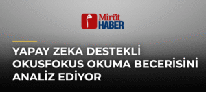 Yapay Zeka Destekli OkusFokus Okuma Becerisini Analiz Ediyor