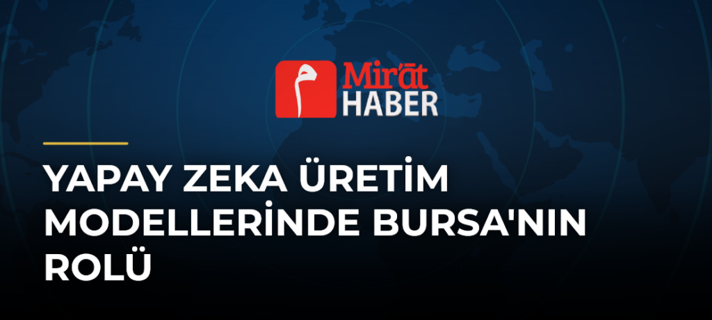 Yapay Zeka Üretim Modellerinde Bursa’nın Rolü