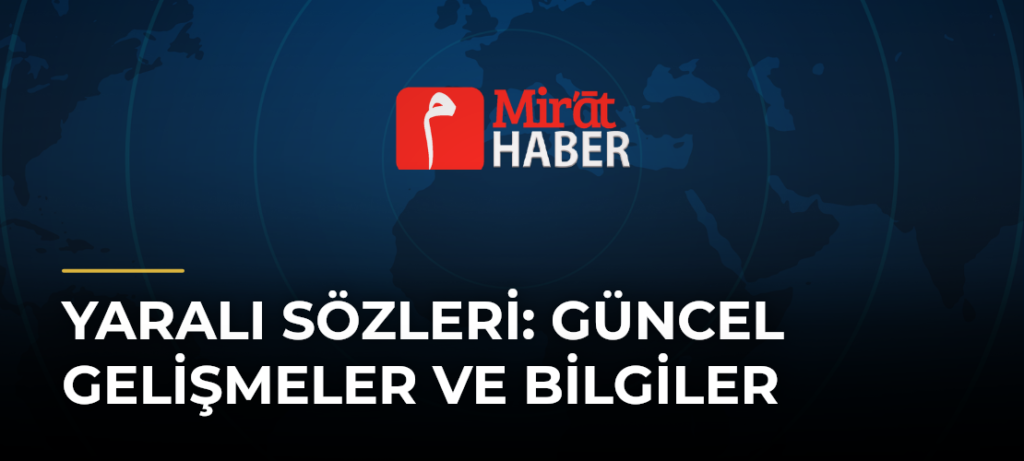 Yaralı Sözleri: Güncel Gelişmeler ve Bilgiler