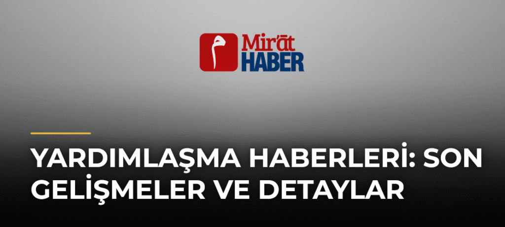 Yardımlaşma Haberleri: Son Gelişmeler ve Detaylar