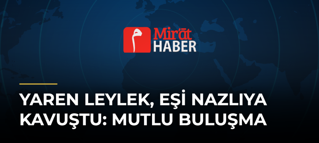 Yaren Leylek, Eşi Nazlıya Kavuştu: Mutlu Buluşma
