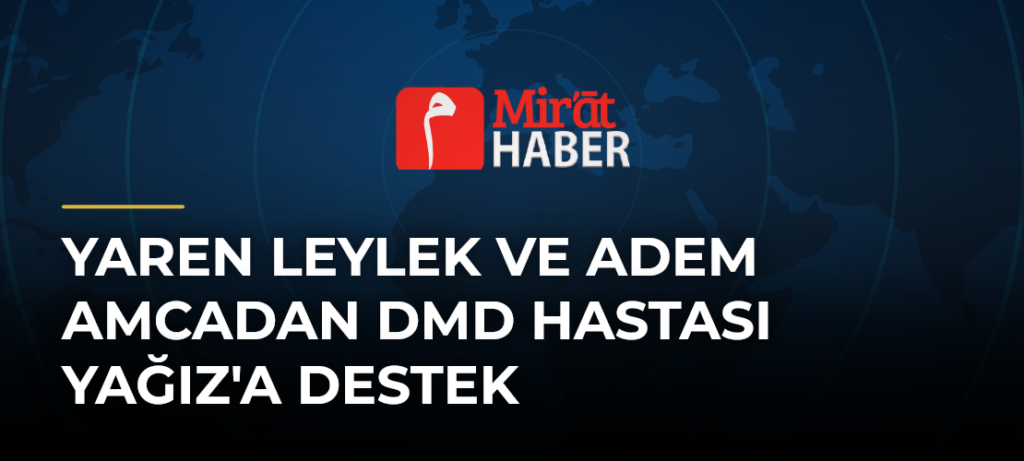 Yaren Leylek ve Adem Amcadan DMD Hastası Yağız’a Destek