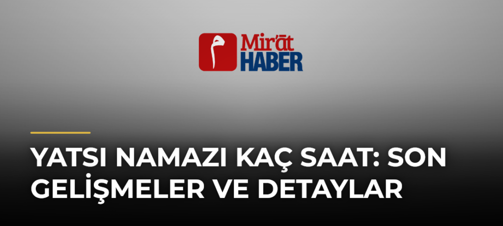 Yatsı Namazı Kaç Saat: Son Gelişmeler ve Detaylar