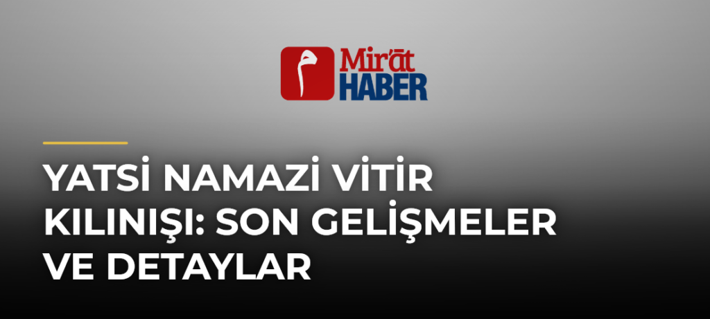 Yatsi Namazi Vitir Kılınışı: Son Gelişmeler ve Detaylar