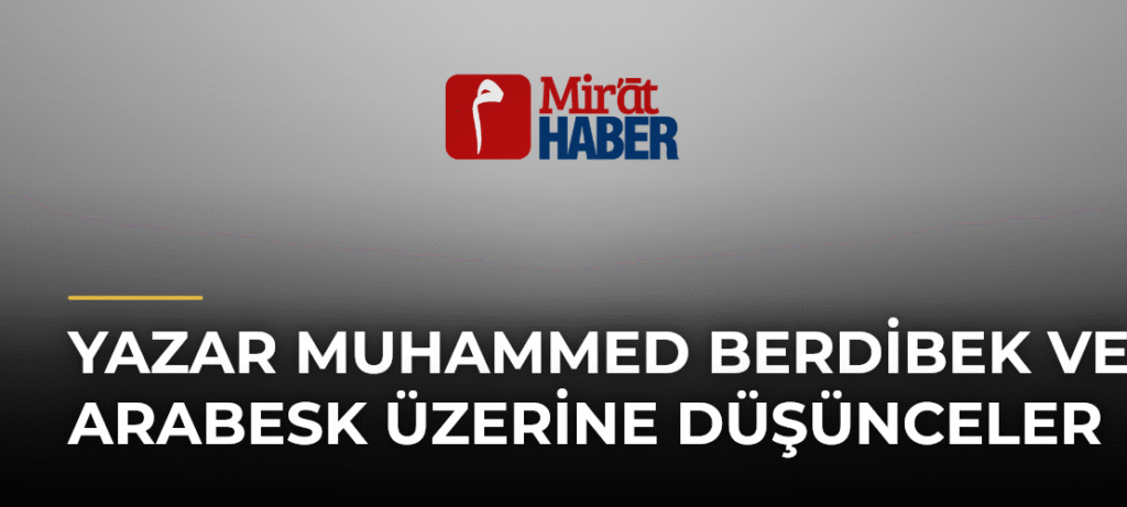 Yazar Muhammed Berdibek ve Arabesk Üzerine Düşünceler