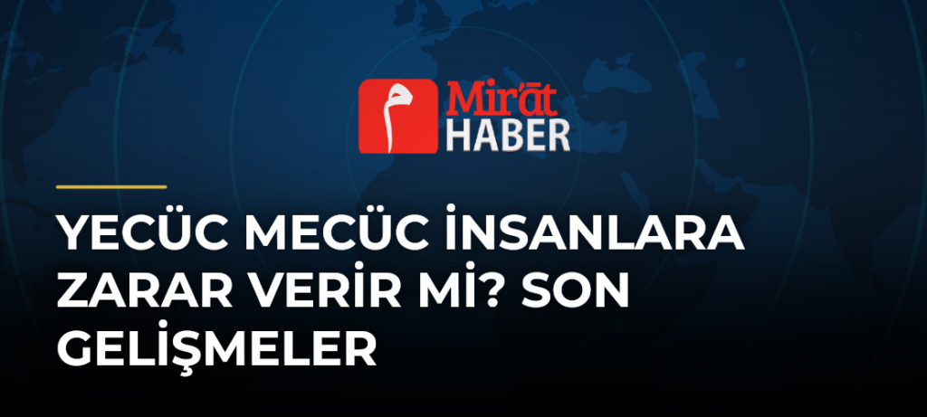 Yecüc Mecüc İnsanlara Zarar Verir Mi? Son Gelişmeler