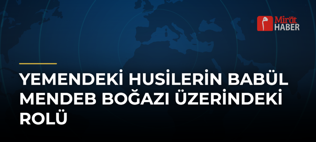 Yemendeki Husilerin Babül Mendeb Boğazı Üzerindeki Rolü