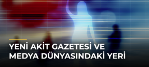Yeni Akit Gazetesi ve Medya Dünyasındaki Yeri