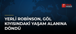 Yerli Robinson, Göl Kıyısındaki Yaşam Alanına Döndü