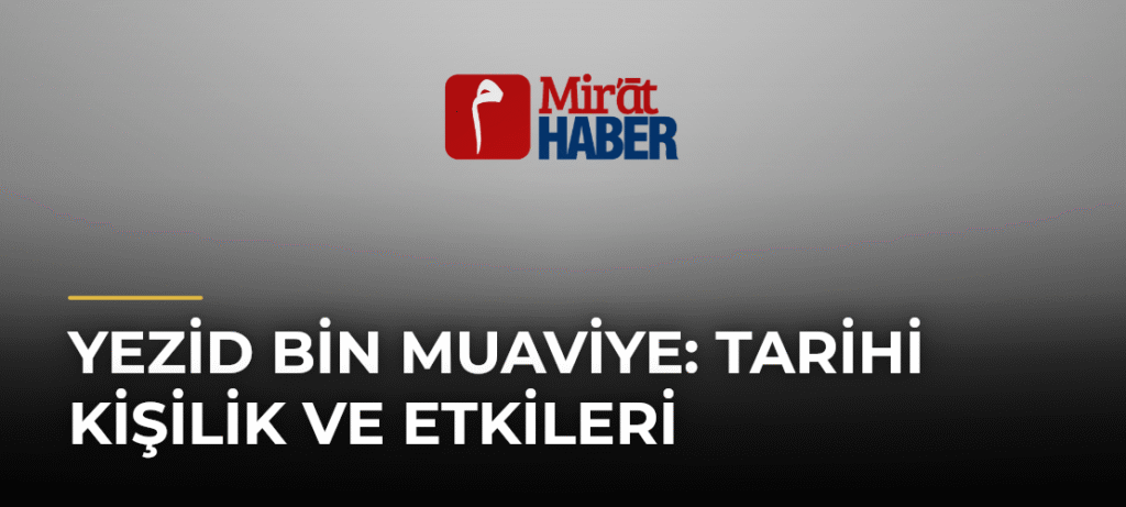 Yezid Bin Muaviye: Tarihi Kişilik ve Etkileri