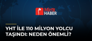 YHT ile 110 Milyon Yolcu Taşındı: Neden Önemli?