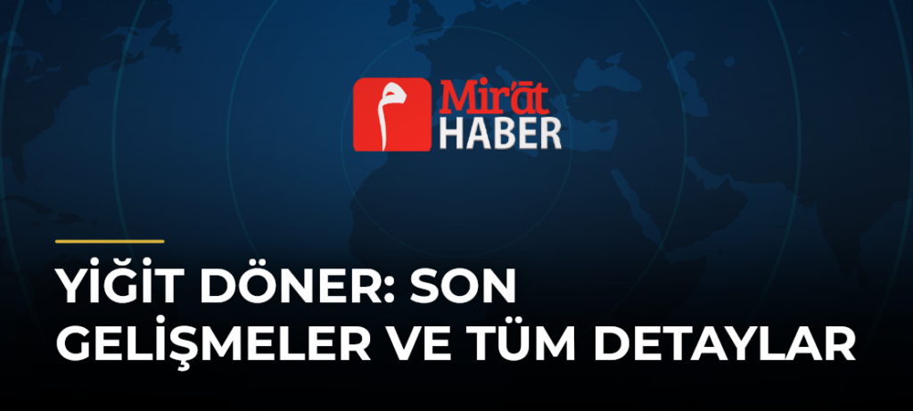 Yiğit Döner: Son Gelişmeler ve Tüm Detaylar